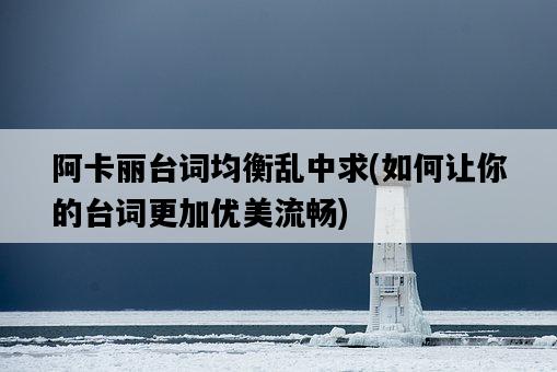 阿卡麗臺詞均衡亂中求，如何讓你的臺詞更加優美流暢-圖1