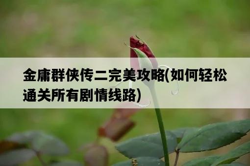金庸群俠傳二完美攻略，如何輕松通關所有劇情線路-圖1