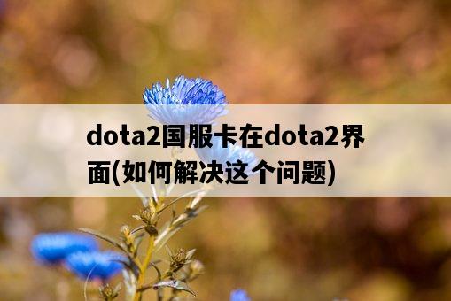 dota2國服卡在dota2界面，如何解決這個問題-圖1