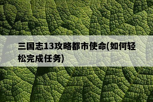 三國志13攻略都市使命，如何輕松完成任務-圖1