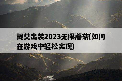 提莫出裝2023無限蘑菇，如何在游戲中輕松實現-圖1