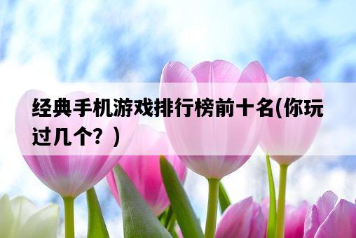 經典手機游戲排行榜前十名，你玩過幾個？-圖1