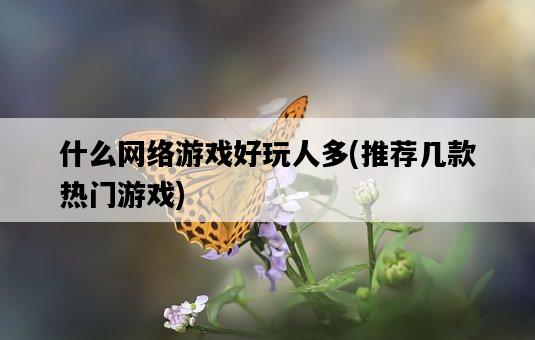 什么網絡游戲好玩人多，推薦幾款熱門游戲-圖1