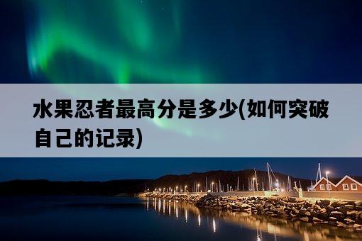 水果忍者最高分是多少，如何突破自己的記錄-圖1