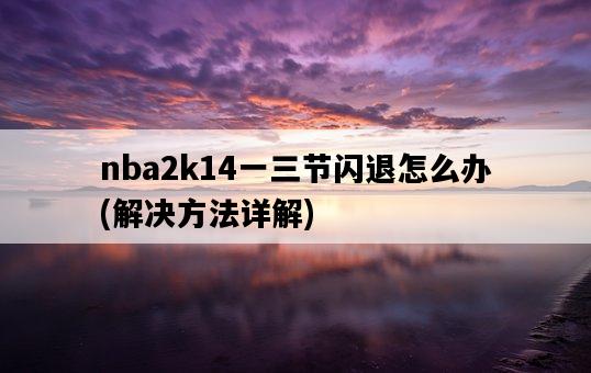 nba2k14一三節閃退怎么辦，解決方法詳解-圖1