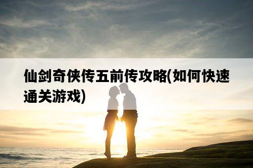 仙劍奇俠傳五前傳攻略，如何快速通關游戲-圖1