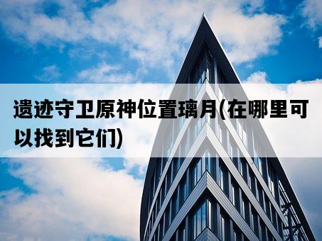 遺跡守衛原神位置璃月，在哪里可以找到它們-圖1