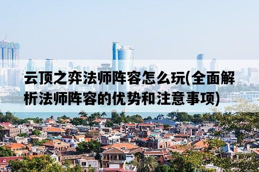 云頂之弈法師陣容怎么玩，全面解析法師陣容的優勢和注意事項-圖1