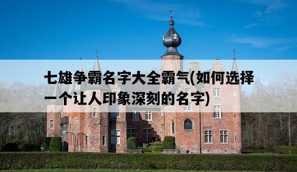 七雄爭霸名字大全霸氣，如何選擇一個讓人印象深刻的名字-圖1
