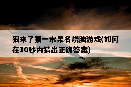 狼來了猜一水果名燒腦游戲，如何在10秒內猜出正確答案-圖1
