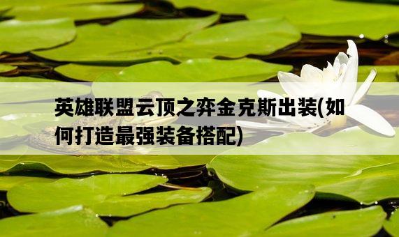 英雄聯盟云頂之弈金克斯出裝，如何打造最強裝備搭配-圖1