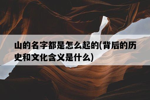 山的名字都是怎么起的，背后的歷史和文化含義是什么-圖1