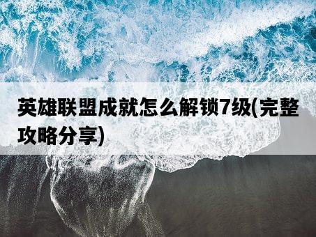 英雄聯盟成就怎么解鎖7級，完整攻略分享-圖1
