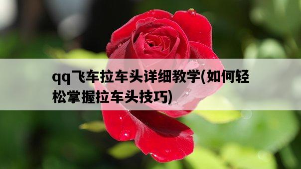 qq飛車拉車頭詳細教學，如何輕松掌握拉車頭技巧-圖1