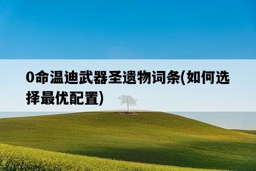 0命溫迪武器圣遺物詞條，如何選擇最優配置-圖1