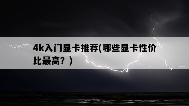 4k入門顯卡推薦，哪些顯卡性價比最高？-圖1