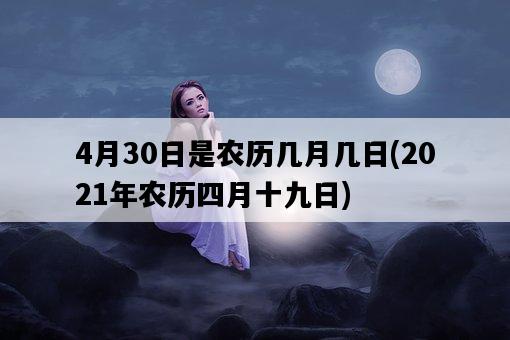 4月30日是農歷幾月幾日，2021年農歷四月十九日-圖1