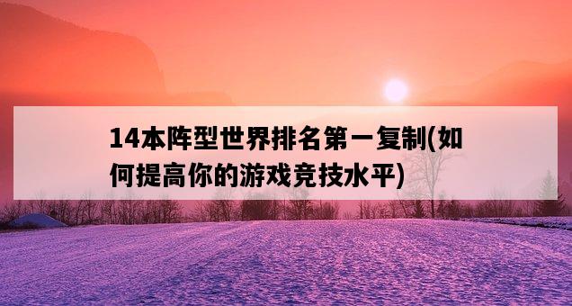 14本陣型世界排名第一復制，如何提高你的游戲競技水平-圖1