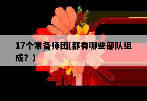 17個常備師團，都有哪些部隊組成？-圖1