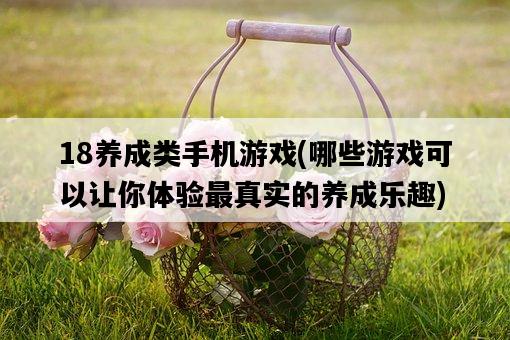 18養成類手機游戲,哪些游戲可以讓你體驗最真實的養成樂趣-圖1 18養成類手機游戲,哪些游戲可以讓你體驗最真實的養成樂趣-圖1