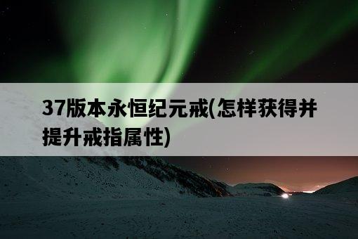 37版本永恒紀元戒，怎樣獲得并提升戒指屬性-圖1