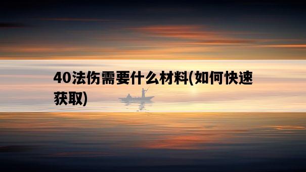 40法傷需要什么材料，如何快速獲取-圖1
