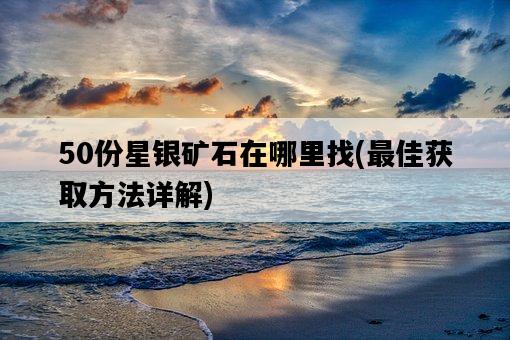 50份星銀礦石在哪里找，最佳獲取方法詳解-圖1