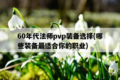 60年代法師pvp裝備選擇，哪些裝備最適合你的職業-圖1
