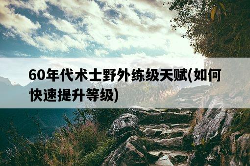 60年代術士野外練級天賦，如何快速提升等級-圖1