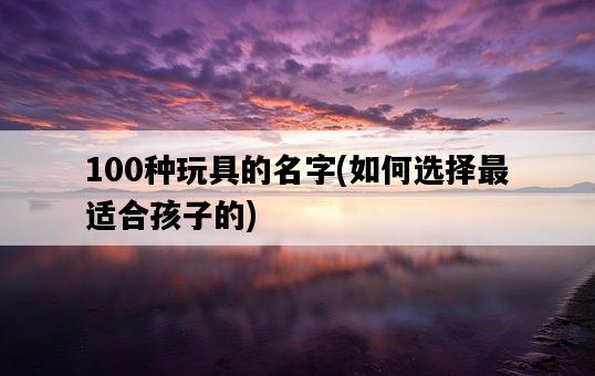 100種玩具的名字，如何選擇最適合孩子的-圖1