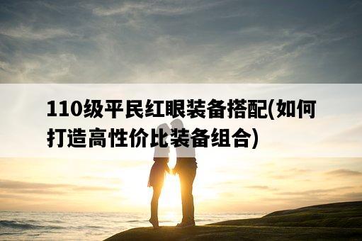110級平民紅眼裝備搭配，如何打造高性價比裝備組合-圖1