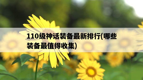 110級神話裝備最新排行，哪些裝備最值得收集-圖1