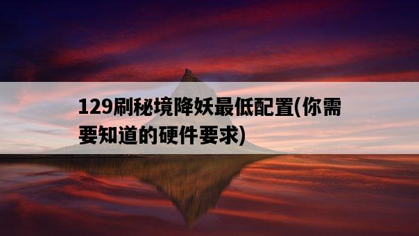 129刷秘境降妖最低配置，你需要知道的硬件要求-圖1
