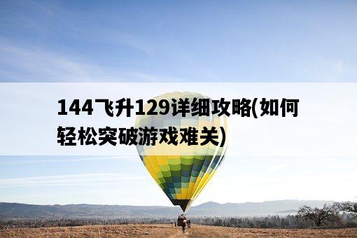 144飛升129詳細攻略，如何輕松突破游戲難關-圖1