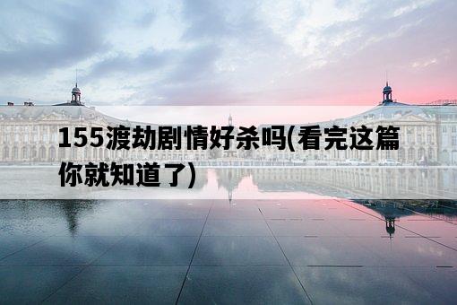 155渡劫劇情好殺嗎，看完這篇你就知道了-圖1