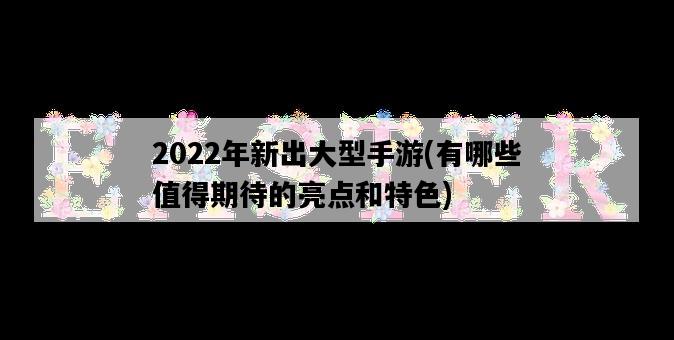 2022年新出大型手游，有哪些值得期待的亮點和特色-圖1