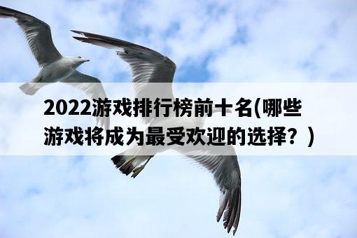 2022游戲排行榜前十名，哪些游戲將成為最受歡迎的選擇？-圖1