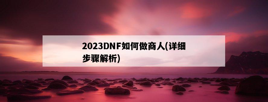 2023DNF如何做商人，詳細步驟解析-圖1