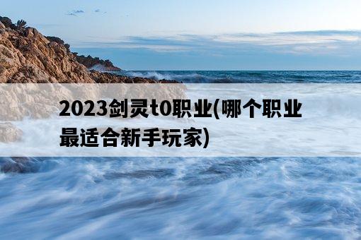 2023劍靈t0職業，哪個職業最適合新手玩家-圖1