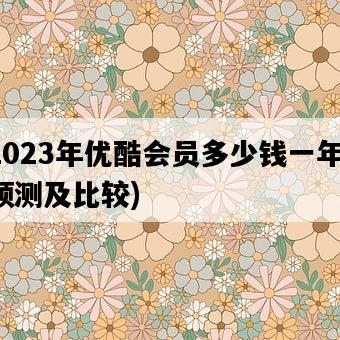 2023年優酷會員多少錢一年，預測及比較-圖1