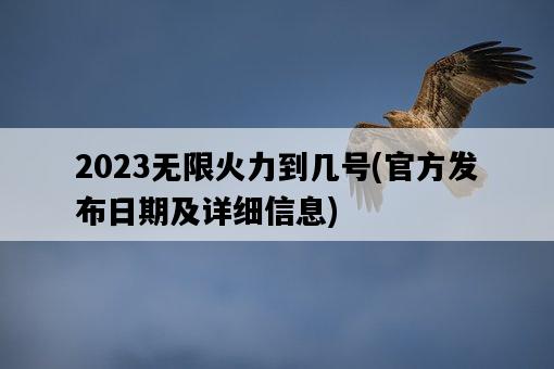 2023無限火力到幾號，官方發布日期及詳細信息-圖1