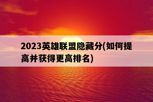 2023英雄聯盟隱藏分，如何提高并獲得更高排名-圖1