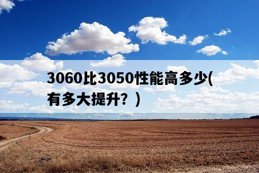 3060比3050性能高多少，有多大提升？-圖1