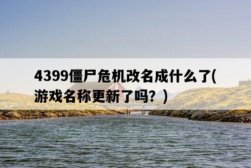 4399僵尸危機改名成什么了，游戲名稱更新了嗎？-圖1