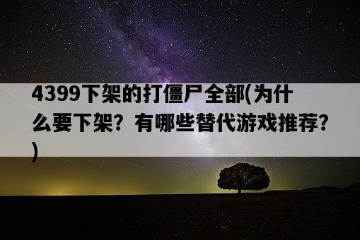 4399下架的打僵尸全部，為什么要下架？有哪些替代游戲推薦？-圖1