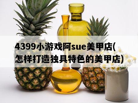 4399小游戲阿sue美甲店，怎樣打造獨具特色的美甲店-圖1