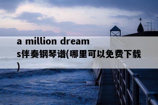 a million dreams伴奏鋼琴譜，哪里可以免費下載-圖1