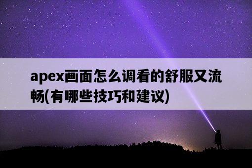 apex畫面怎么調看的舒服又流暢，有哪些技巧和建議-圖1