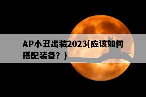AP小丑出裝2023，應該如何搭配裝備？-圖1