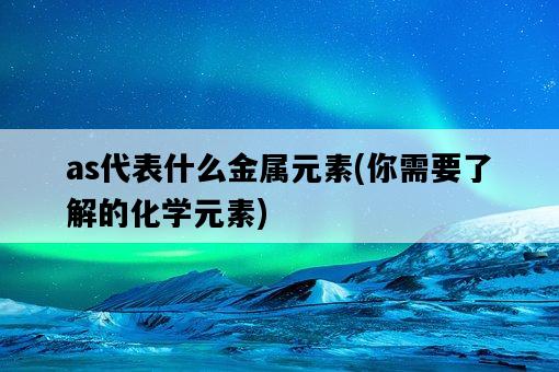 as代表什么金屬元素，你需要了解的化學元素-圖1